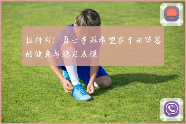 拉科布：勇士夺冠希望在于老阵容的健康与稳定表现