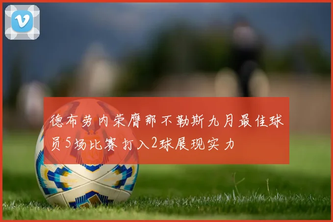 德布劳内荣膺那不勒斯九月最佳球员5场比赛打入2球展现实力