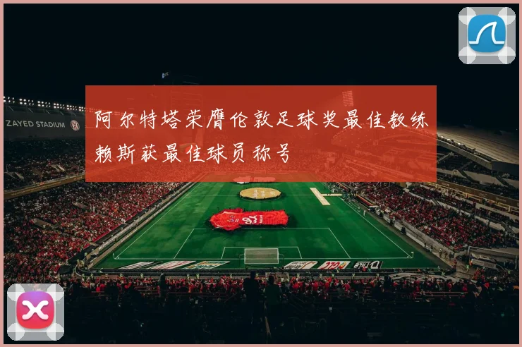阿尔特塔荣膺伦敦足球奖最佳教练赖斯获最佳球员称号