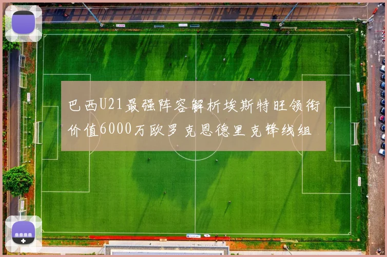 巴西U21最强阵容解析埃斯特旺领衔价值6000万欧罗克恩德里克锋线组合