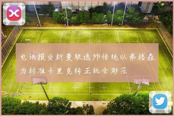 电讯报分析曼联选帅传统以弗格森为标准卡里克转正机会渺茫