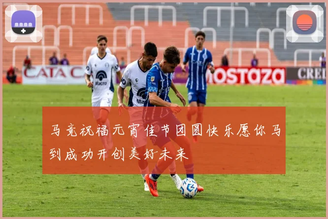 马竞祝福元宵佳节团圆快乐愿你马到成功开创美好未来