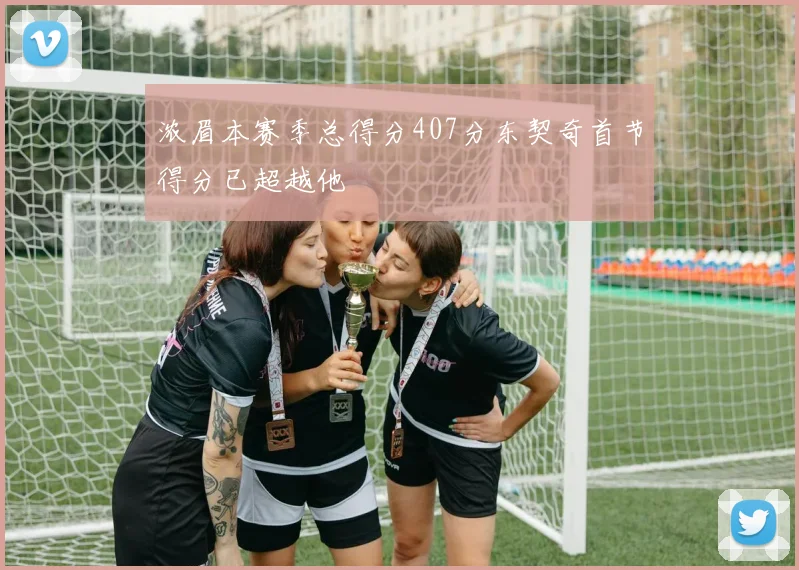 浓眉本赛季总得分407分东契奇首节得分已超越他