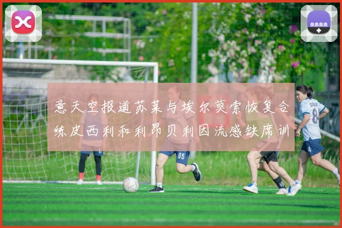 意天空报道苏莱与埃尔莫索恢复合练皮西利和利昂贝利因流感缺席训练